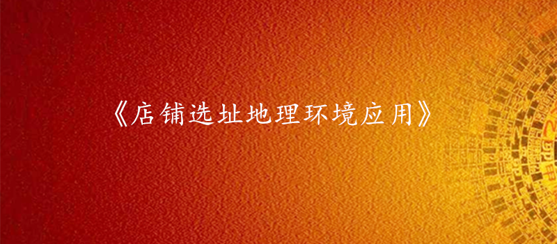 《店铺选址地理环境应用》